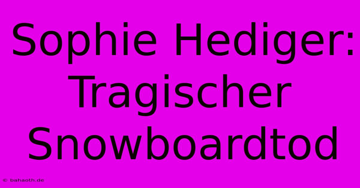 Sophie Hediger: Tragischer Snowboardtod