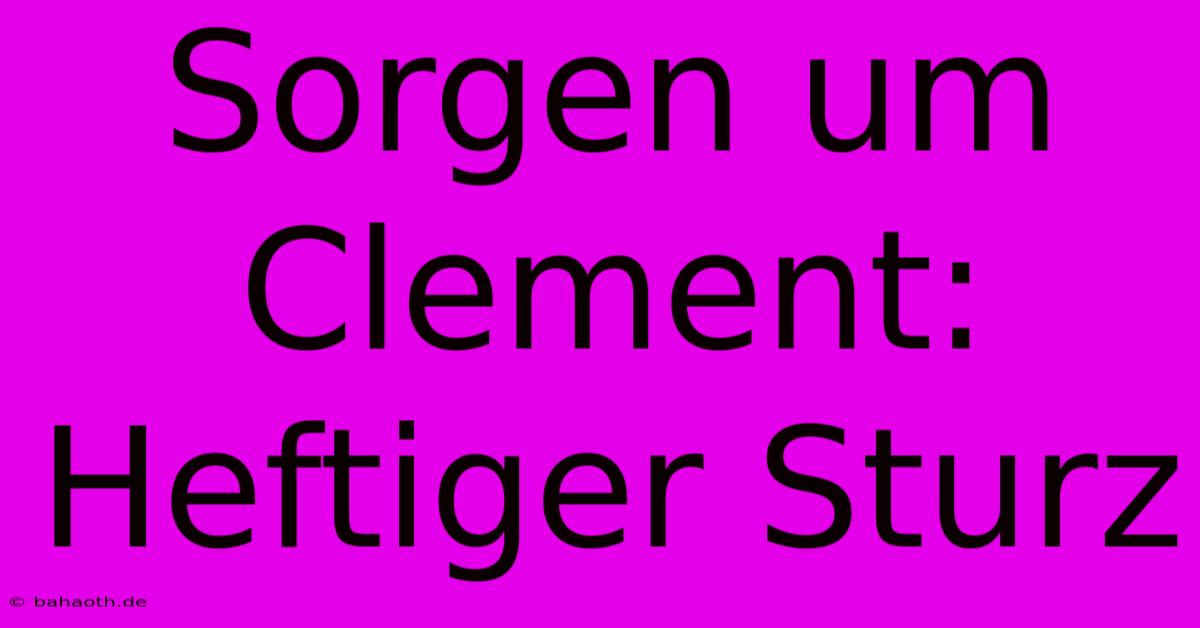 Sorgen Um Clement: Heftiger Sturz