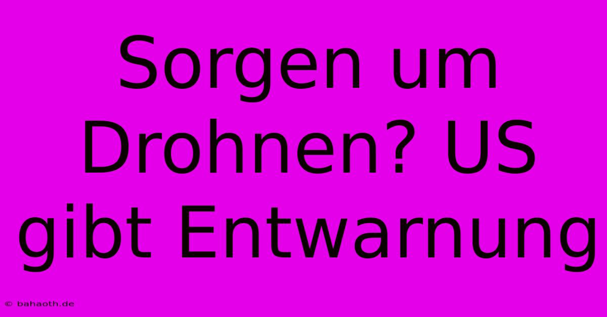 Sorgen Um Drohnen? US Gibt Entwarnung