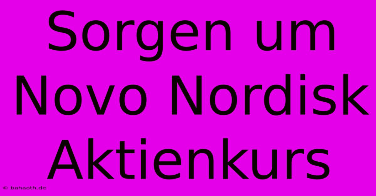 Sorgen Um Novo Nordisk Aktienkurs