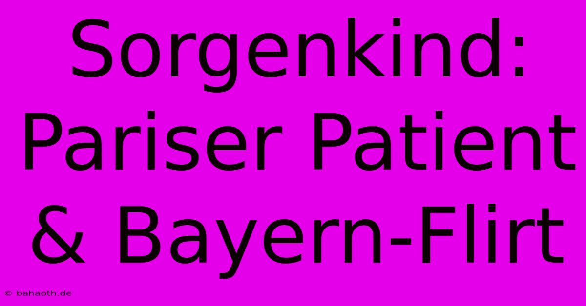 Sorgenkind: Pariser Patient & Bayern-Flirt