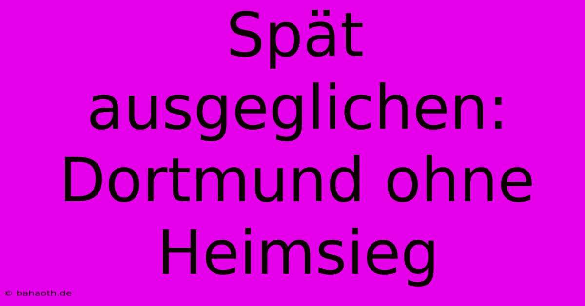 Spät Ausgeglichen: Dortmund Ohne Heimsieg