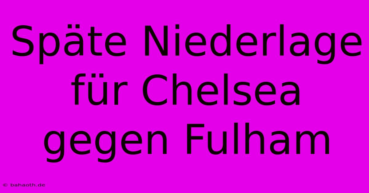 Späte Niederlage Für Chelsea Gegen Fulham