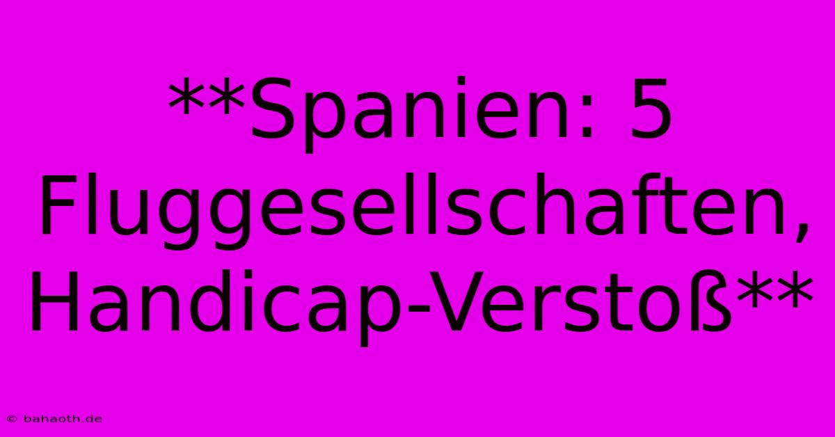 **Spanien: 5 Fluggesellschaften, Handicap-Verstoß**