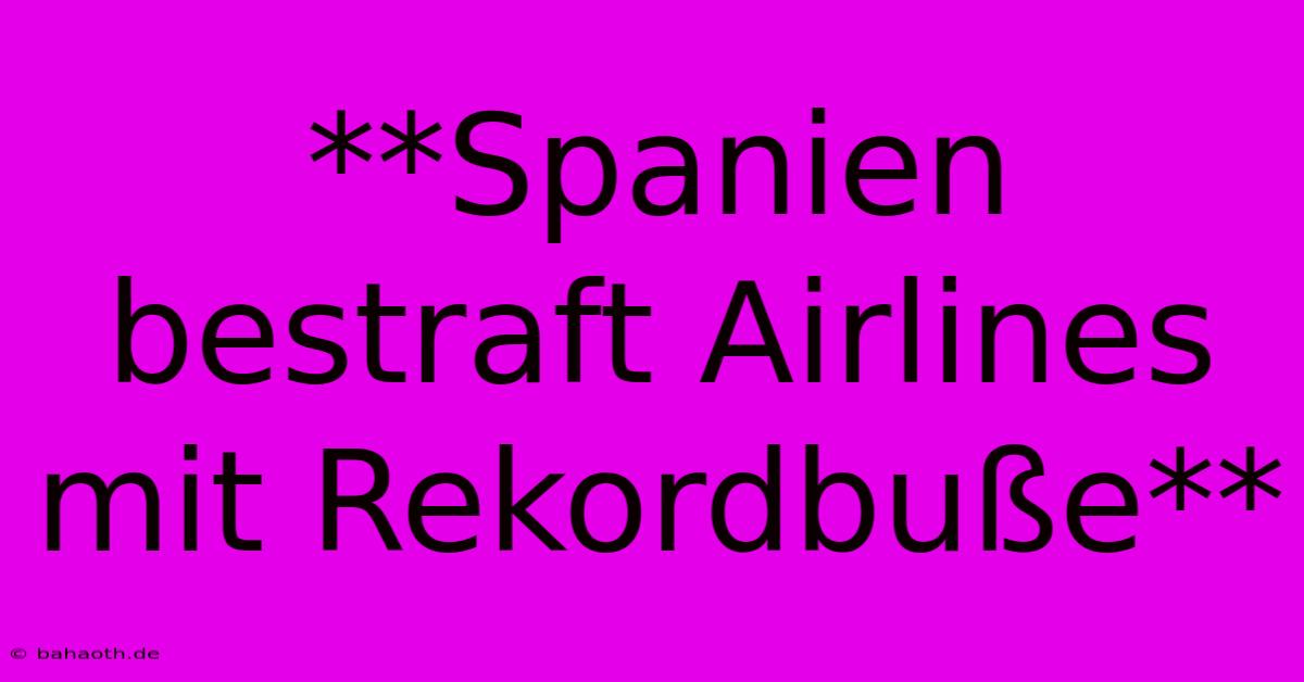 **Spanien Bestraft Airlines Mit Rekordbuße**