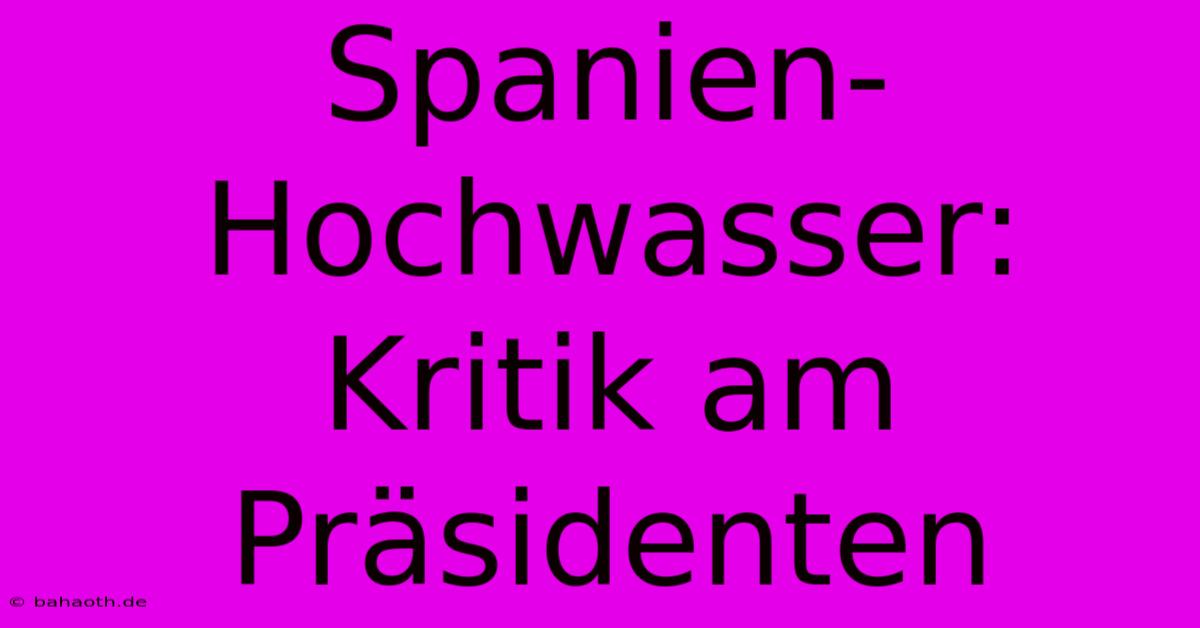 Spanien-Hochwasser: Kritik Am Präsidenten