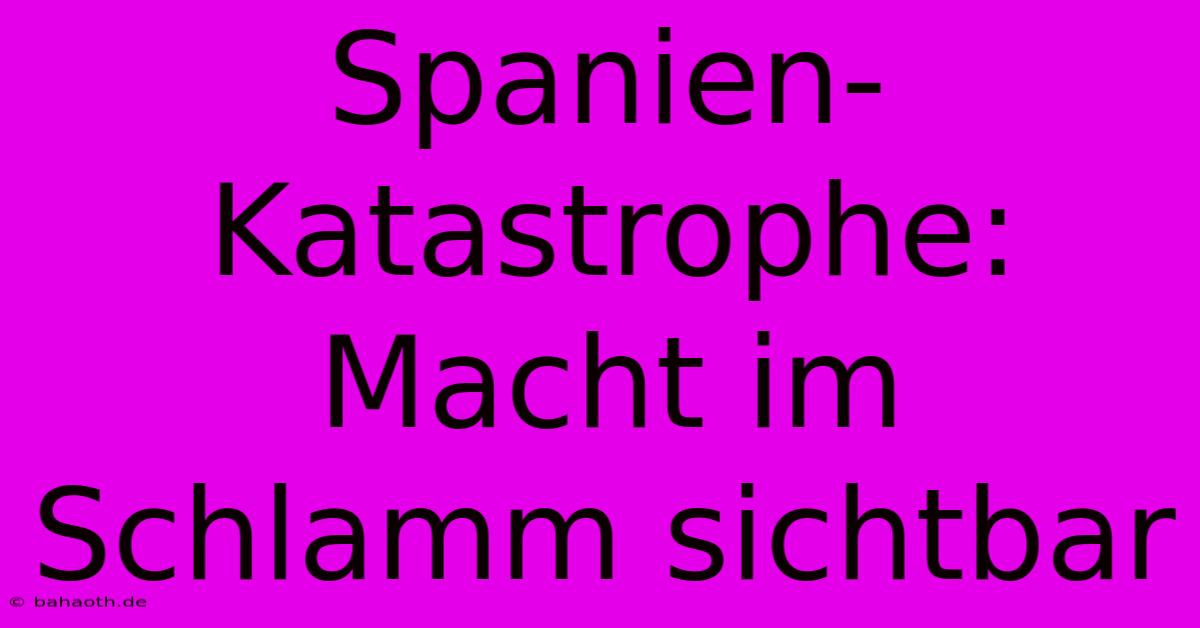 Spanien-Katastrophe:  Macht Im Schlamm Sichtbar