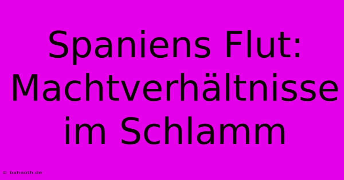 Spaniens Flut: Machtverhältnisse Im Schlamm