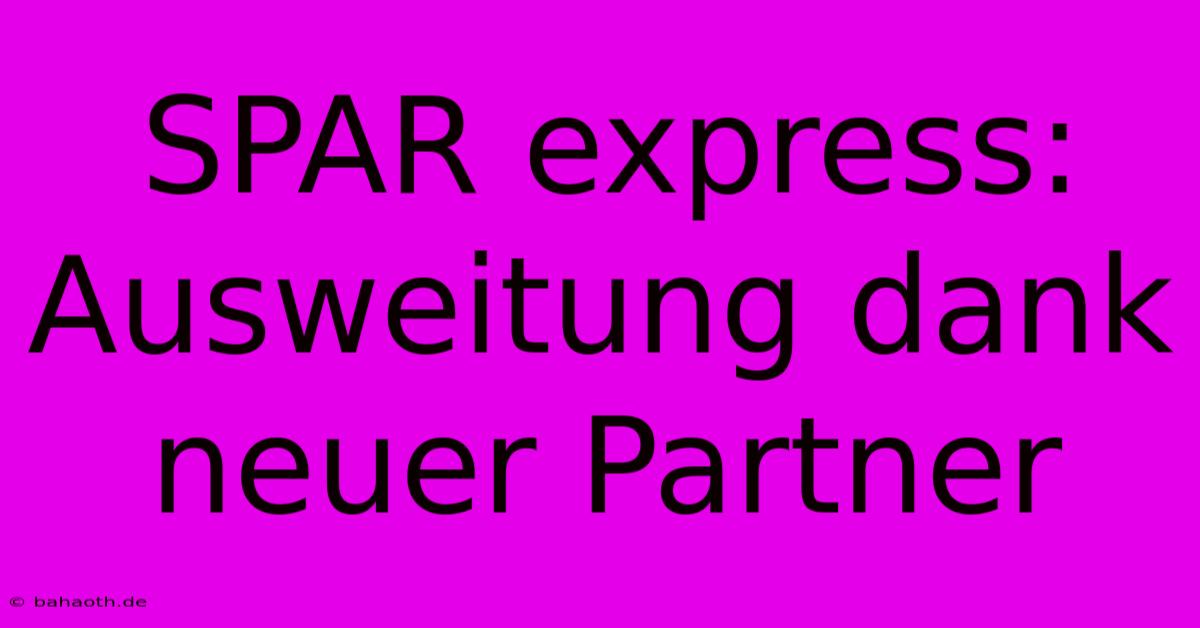 SPAR Express: Ausweitung Dank Neuer Partner