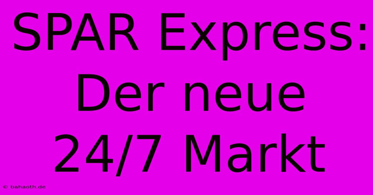 SPAR Express: Der Neue 24/7 Markt