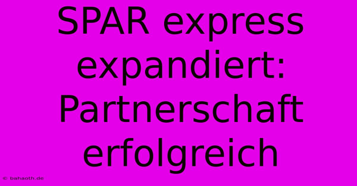 SPAR Express Expandiert: Partnerschaft Erfolgreich