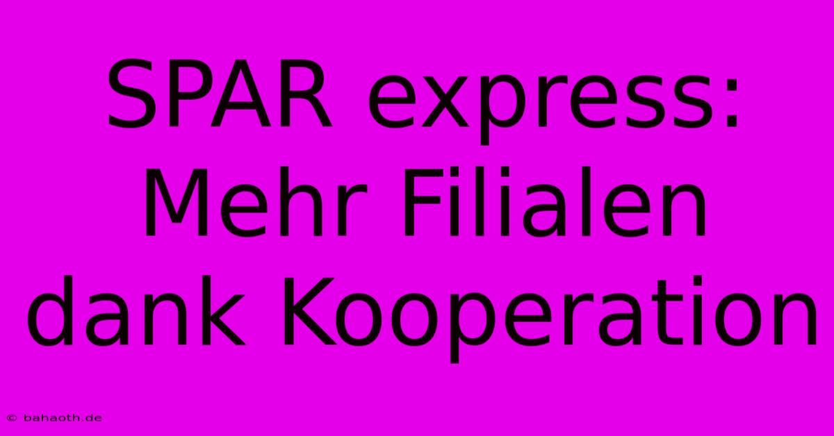 SPAR Express: Mehr Filialen Dank Kooperation