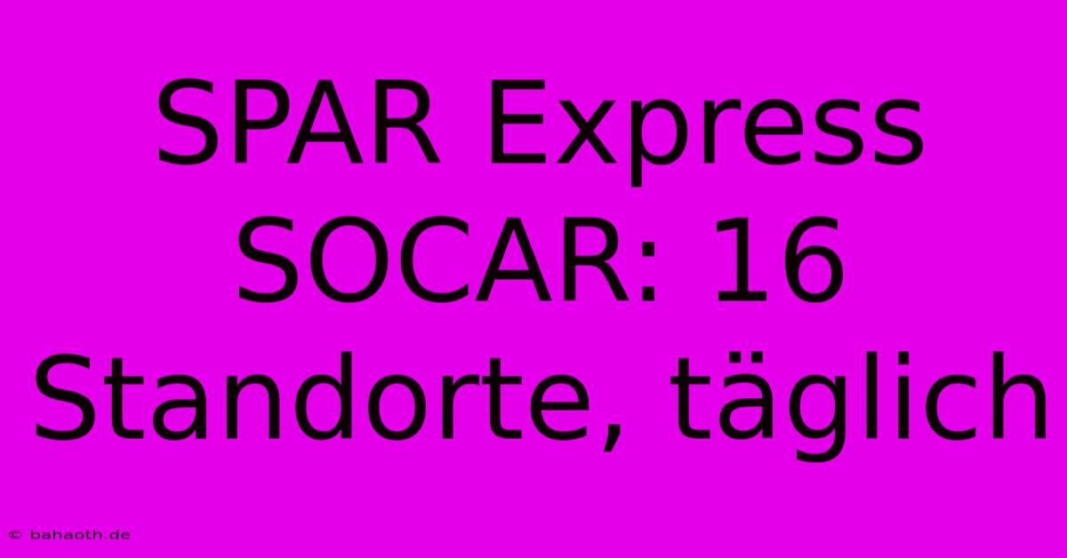 SPAR Express SOCAR: 16 Standorte, Täglich