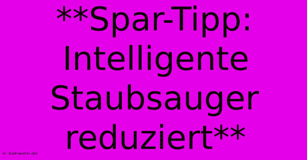 **Spar-Tipp: Intelligente Staubsauger Reduziert**