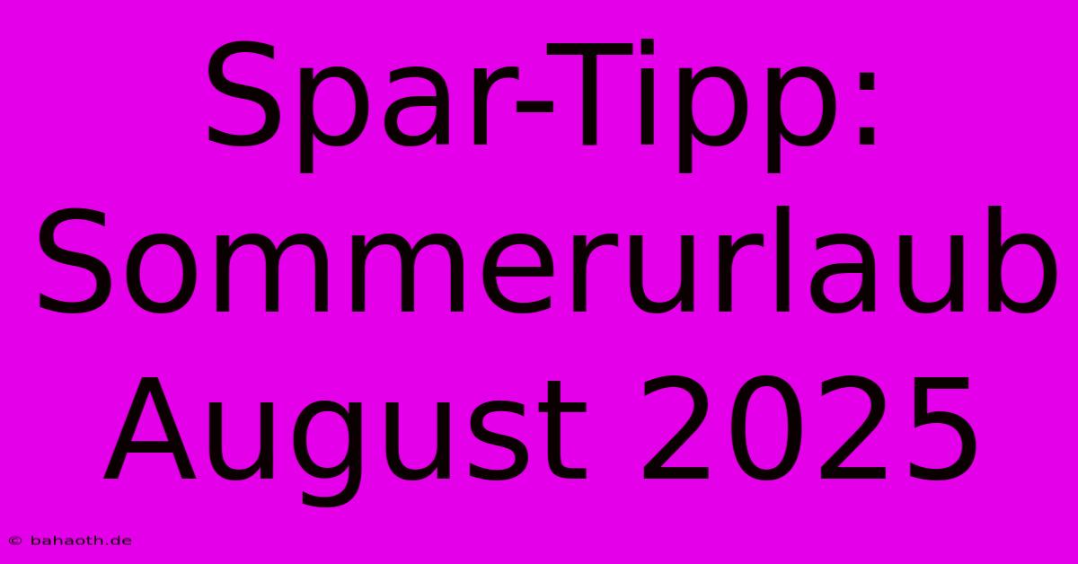 Spar-Tipp: Sommerurlaub August 2025