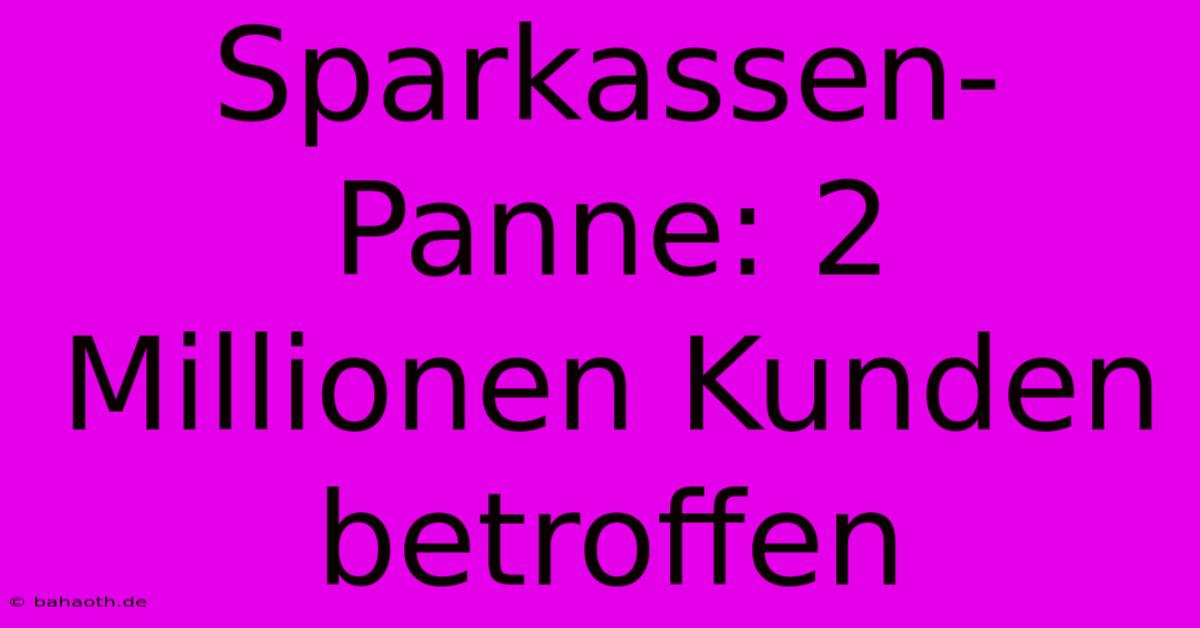 Sparkassen-Panne: 2 Millionen Kunden Betroffen