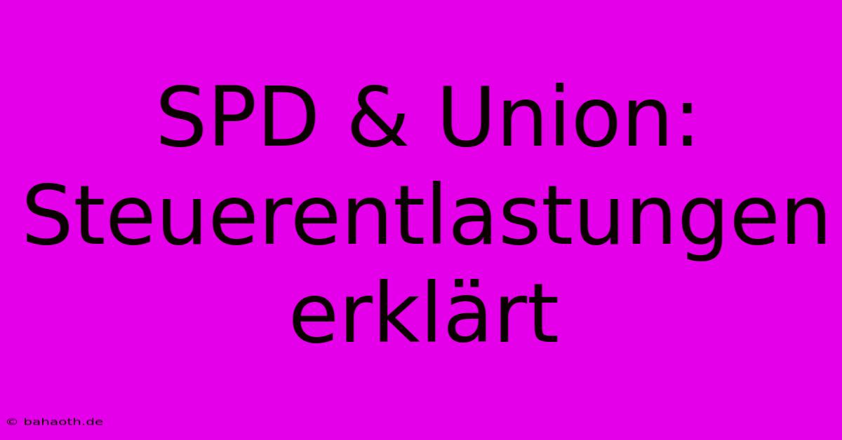 SPD & Union:  Steuerentlastungen Erklärt