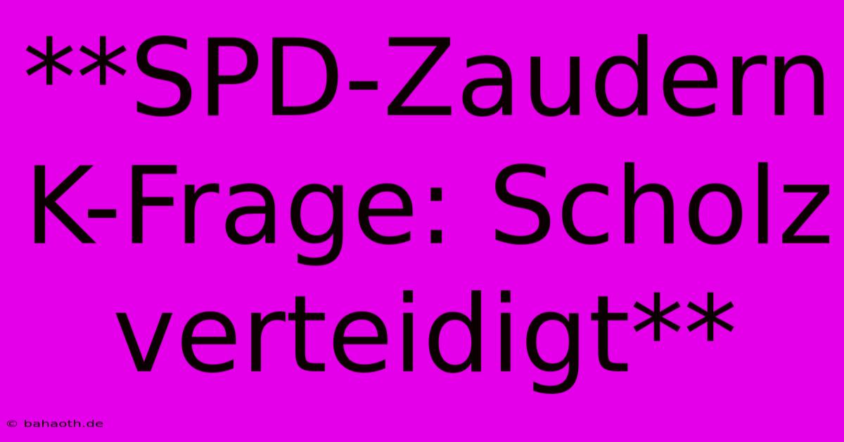 **SPD-Zaudern K-Frage: Scholz Verteidigt**