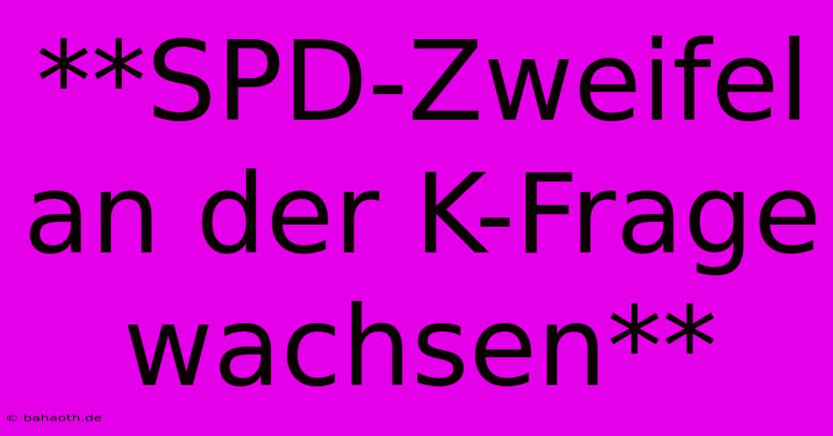 **SPD-Zweifel An Der K-Frage Wachsen**