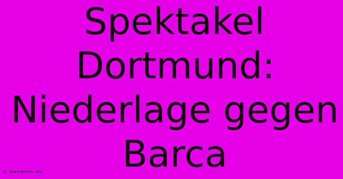 Spektakel Dortmund: Niederlage Gegen Barca