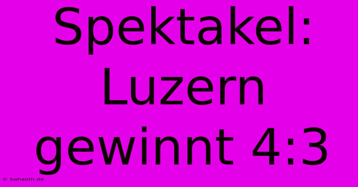 Spektakel: Luzern Gewinnt 4:3