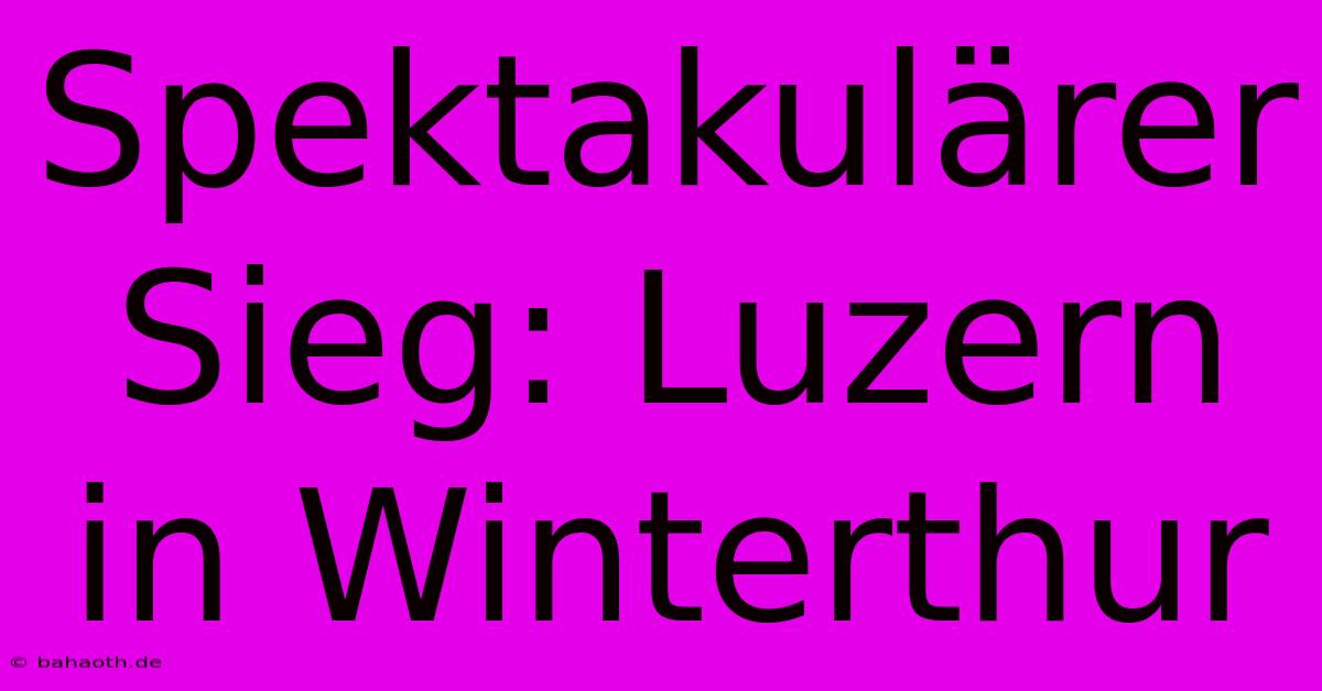 Spektakulärer Sieg: Luzern In Winterthur