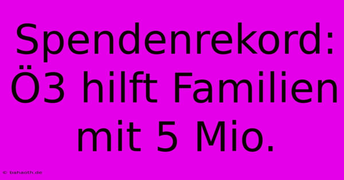 Spendenrekord: Ö3 Hilft Familien Mit 5 Mio.