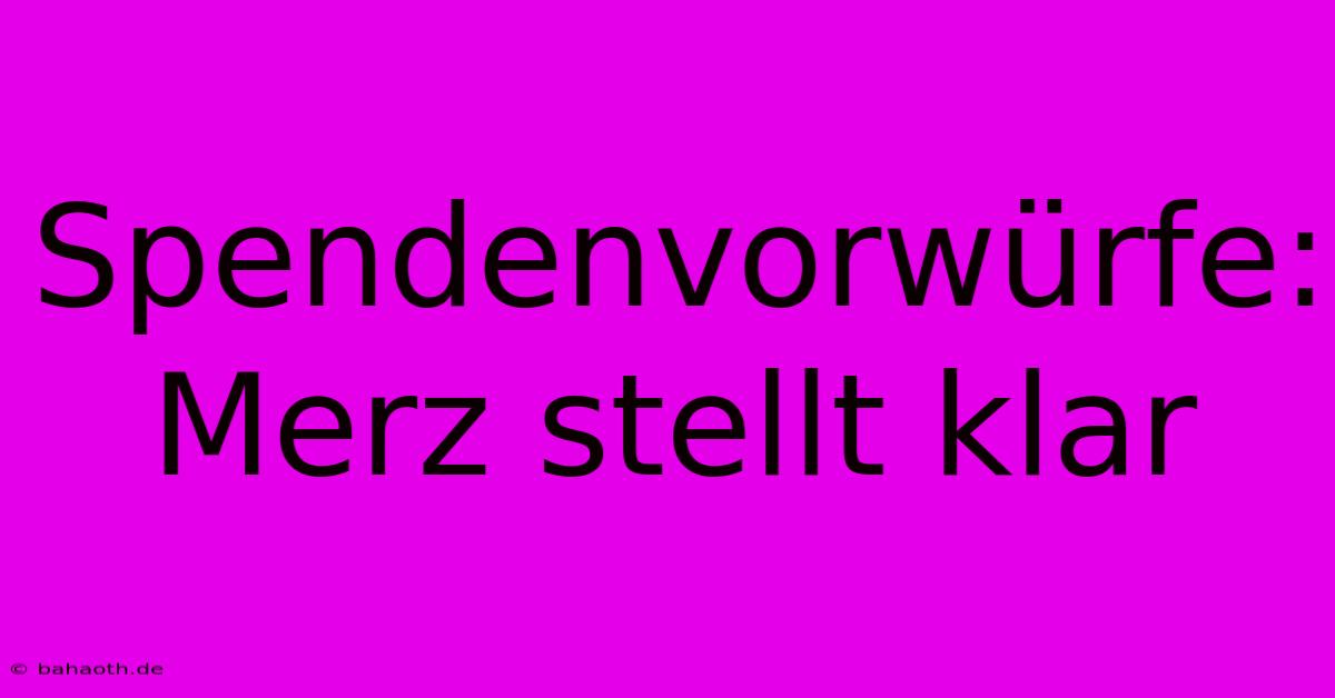 Spendenvorwürfe: Merz Stellt Klar