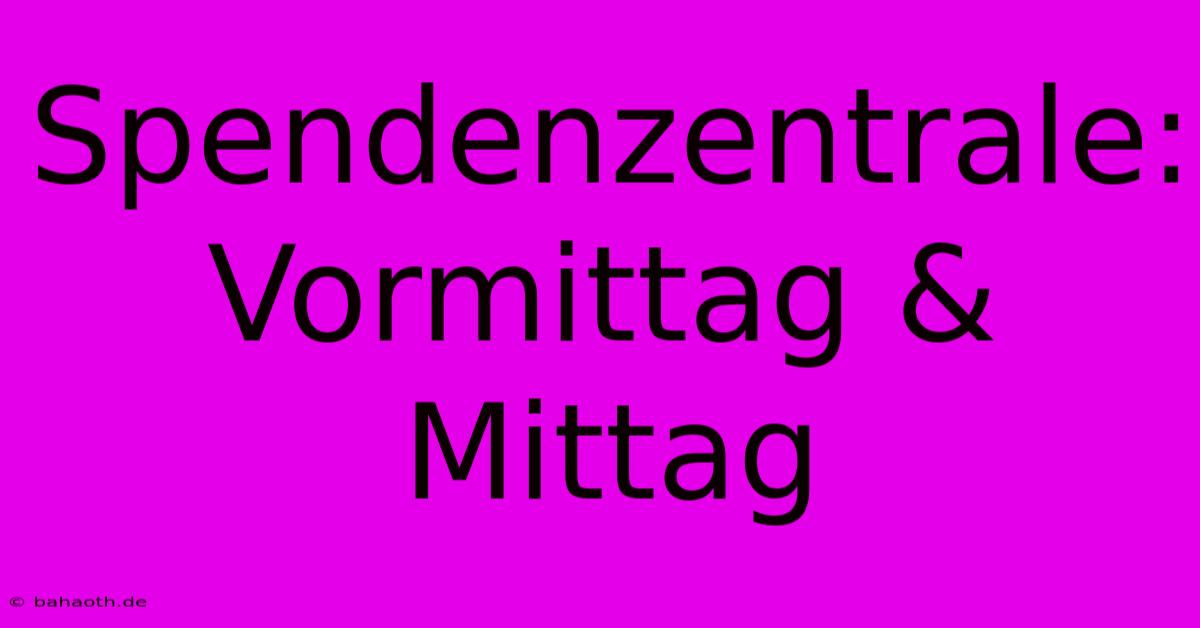 Spendenzentrale: Vormittag & Mittag