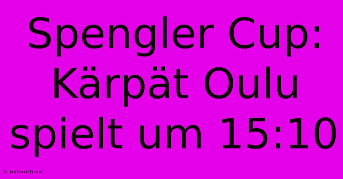 Spengler Cup:  Kärpät Oulu Spielt Um 15:10