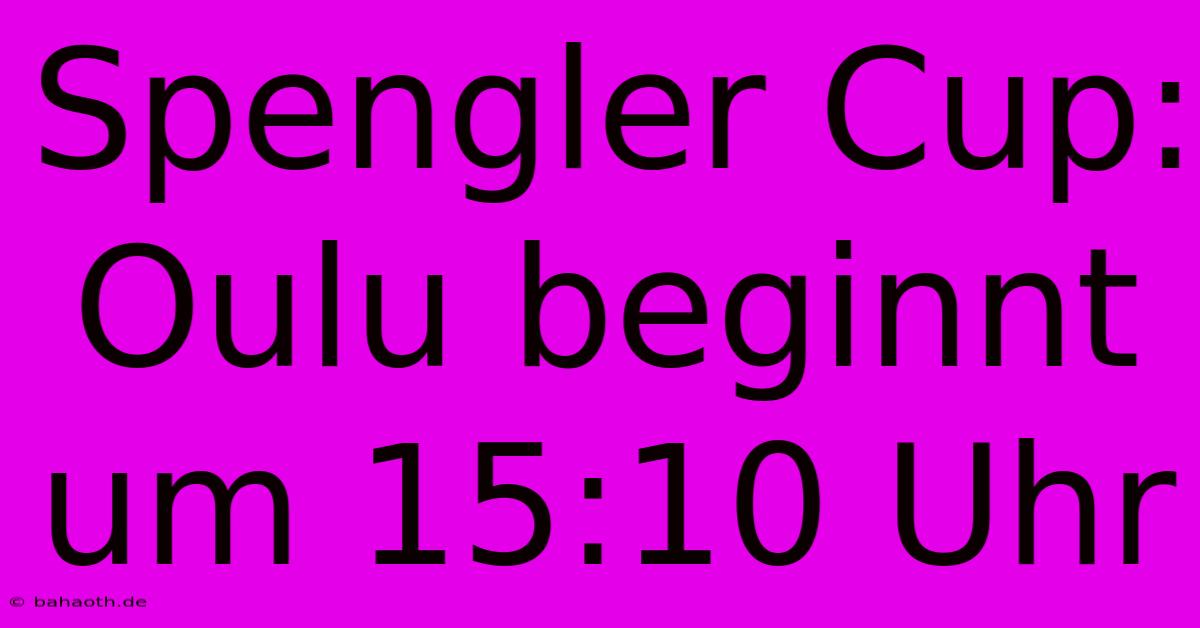 Spengler Cup: Oulu Beginnt Um 15:10 Uhr