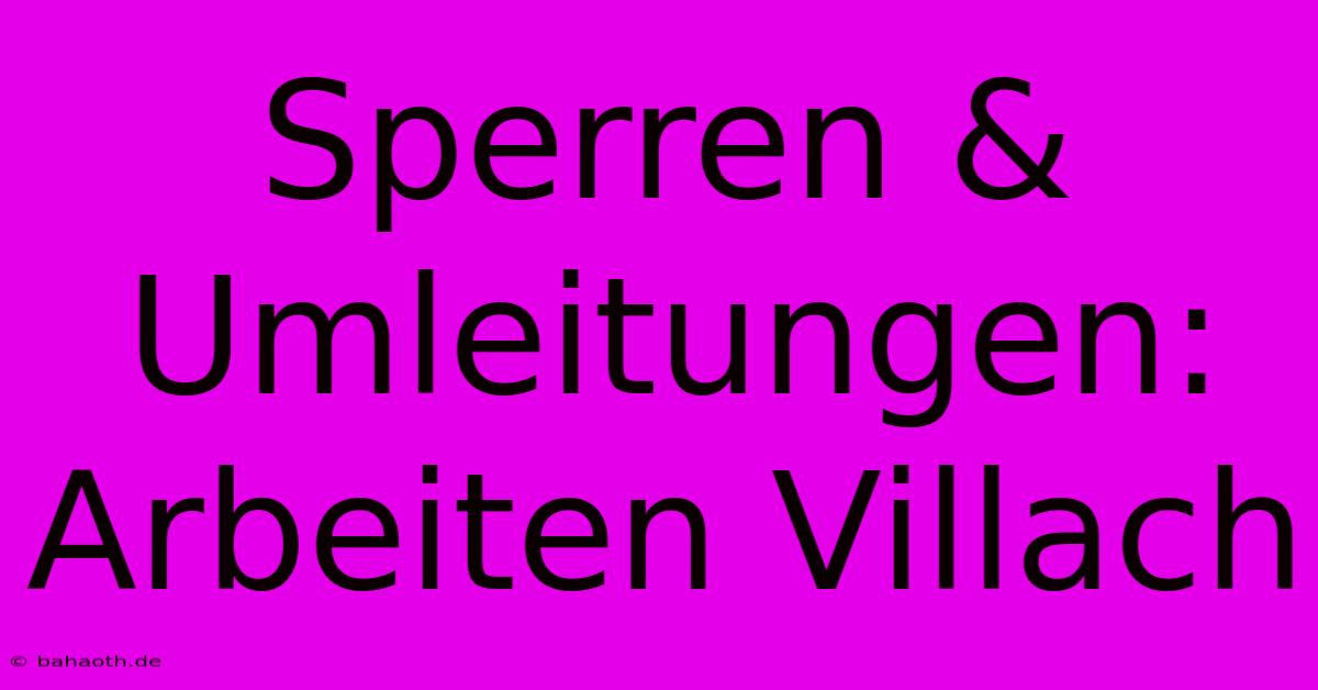 Sperren & Umleitungen: Arbeiten Villach