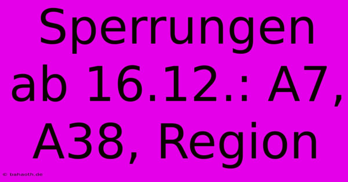 Sperrungen Ab 16.12.: A7, A38, Region