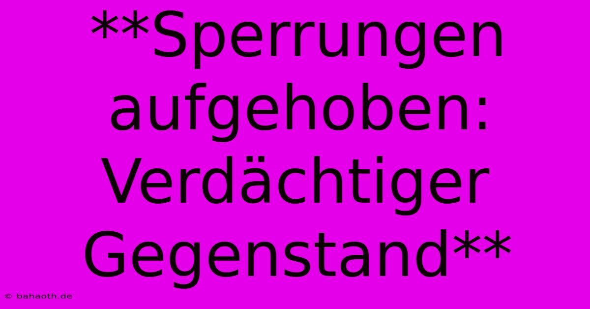 **Sperrungen Aufgehoben: Verdächtiger Gegenstand**