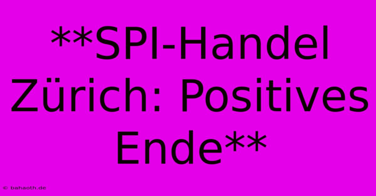 **SPI-Handel Zürich: Positives Ende**