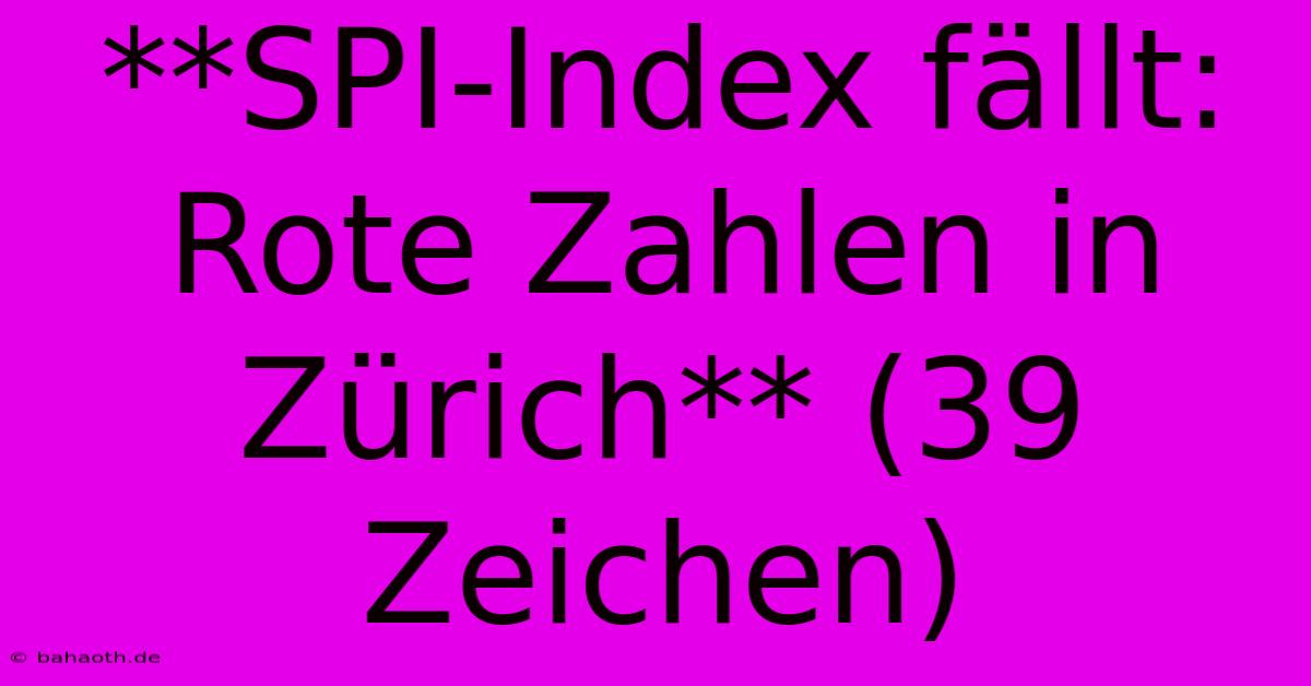 **SPI-Index Fällt: Rote Zahlen In Zürich** (39 Zeichen)