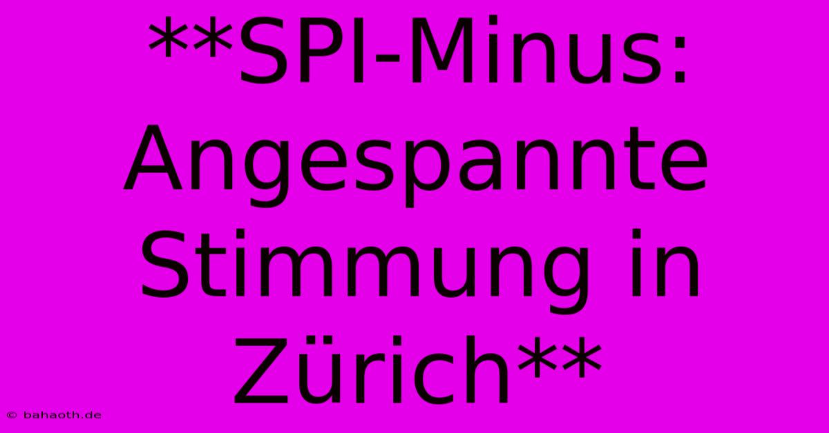 **SPI-Minus: Angespannte Stimmung In Zürich**