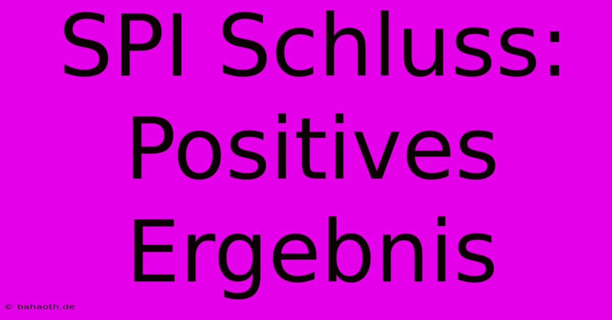 SPI Schluss: Positives Ergebnis