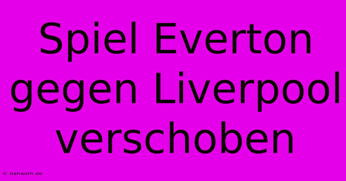 Spiel Everton Gegen Liverpool Verschoben