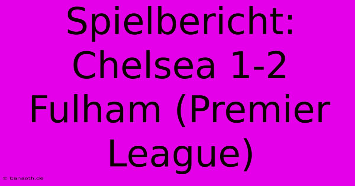 Spielbericht: Chelsea 1-2 Fulham (Premier League)