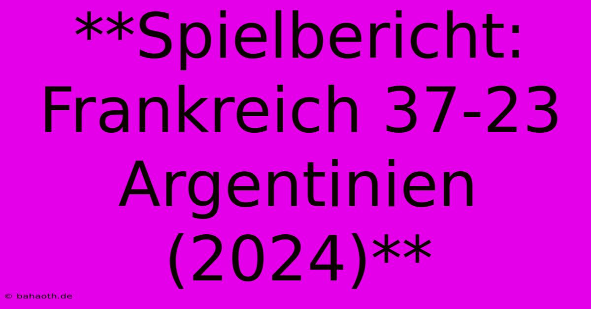 **Spielbericht: Frankreich 37-23 Argentinien (2024)**