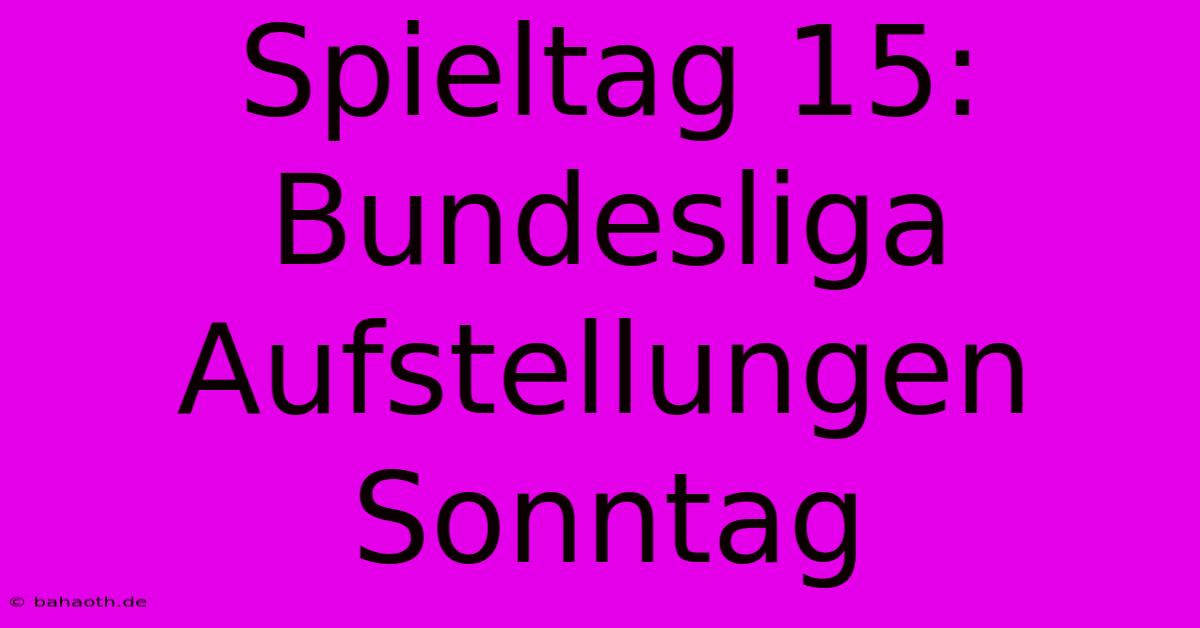 Spieltag 15: Bundesliga Aufstellungen Sonntag