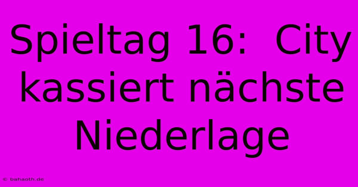 Spieltag 16:  City Kassiert Nächste Niederlage