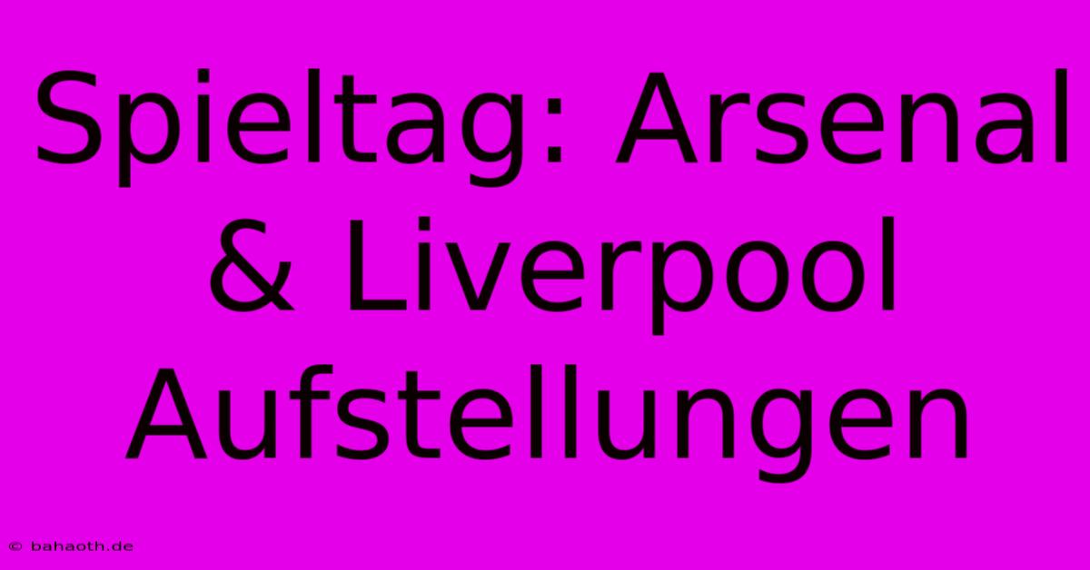 Spieltag: Arsenal & Liverpool Aufstellungen