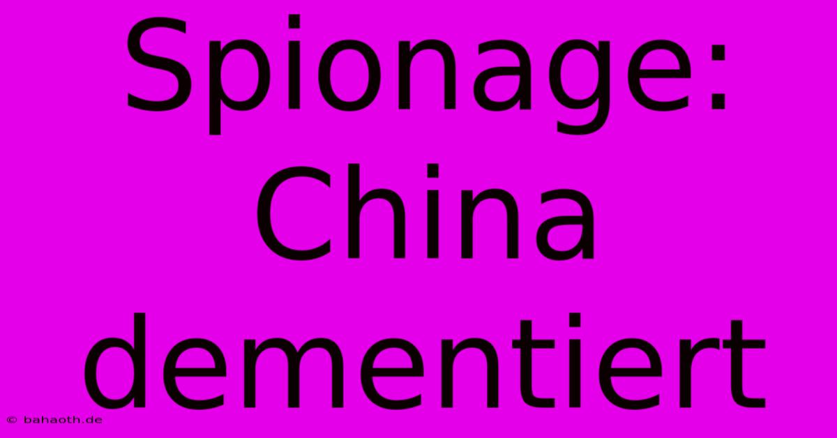 Spionage: China Dementiert