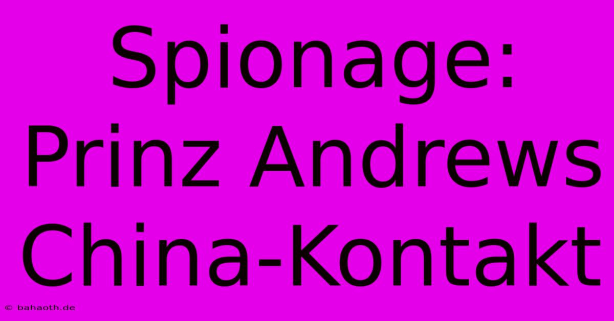 Spionage: Prinz Andrews China-Kontakt