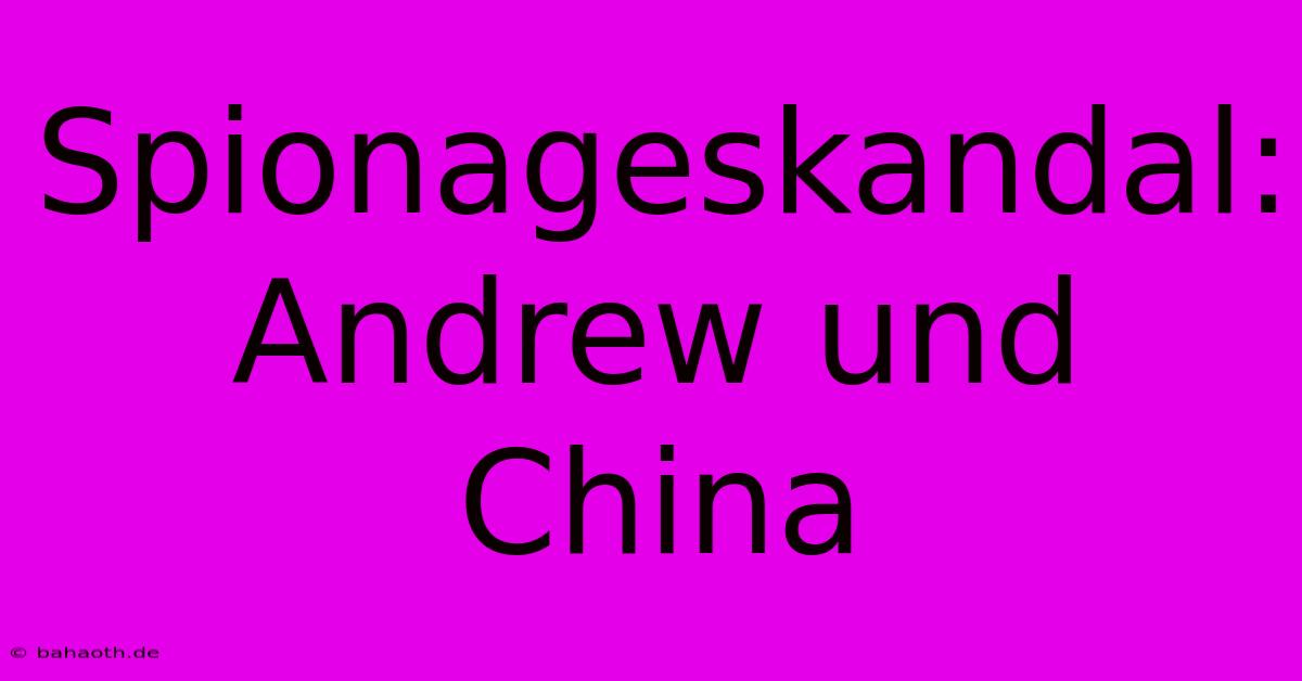 Spionageskandal: Andrew Und China