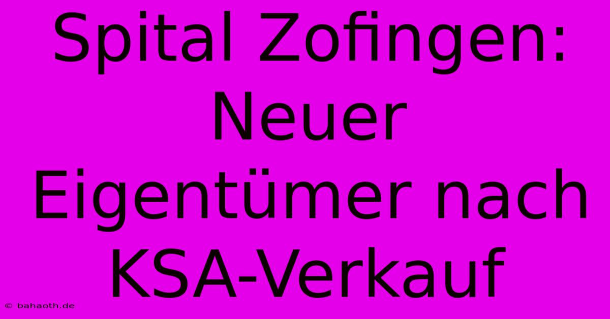 Spital Zofingen: Neuer Eigentümer Nach KSA-Verkauf