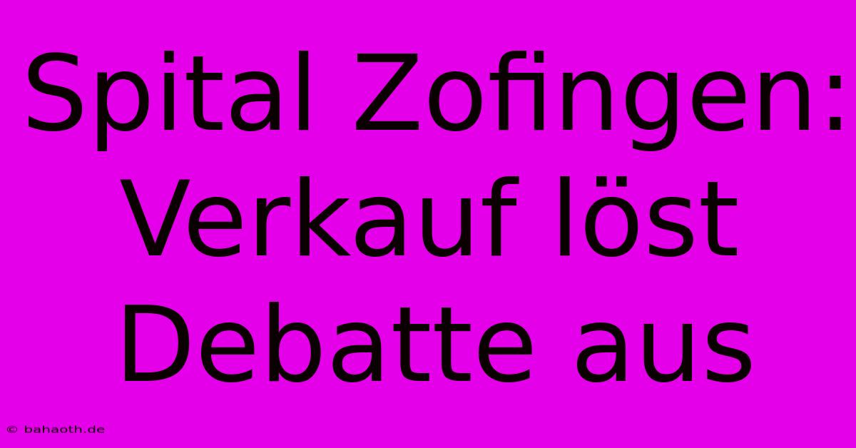 Spital Zofingen: Verkauf Löst Debatte Aus