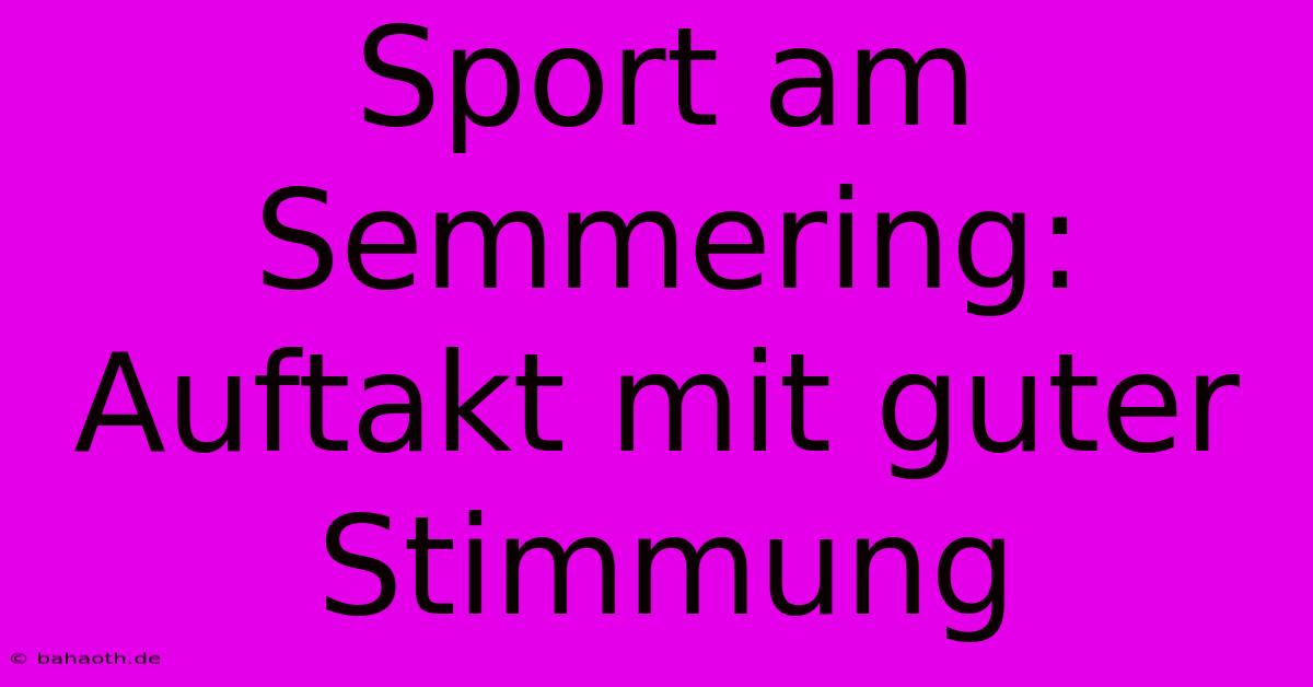 Sport Am Semmering: Auftakt Mit Guter Stimmung